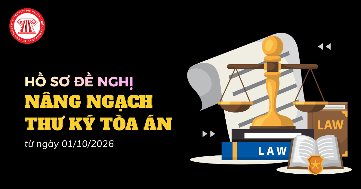 Trọn bộ hồ sơ đề nghị nâng ngạch Thư ký Tòa án từ 01/10/2026 theo Thông tư 17 2026 TT TANDTC chi tiết?
