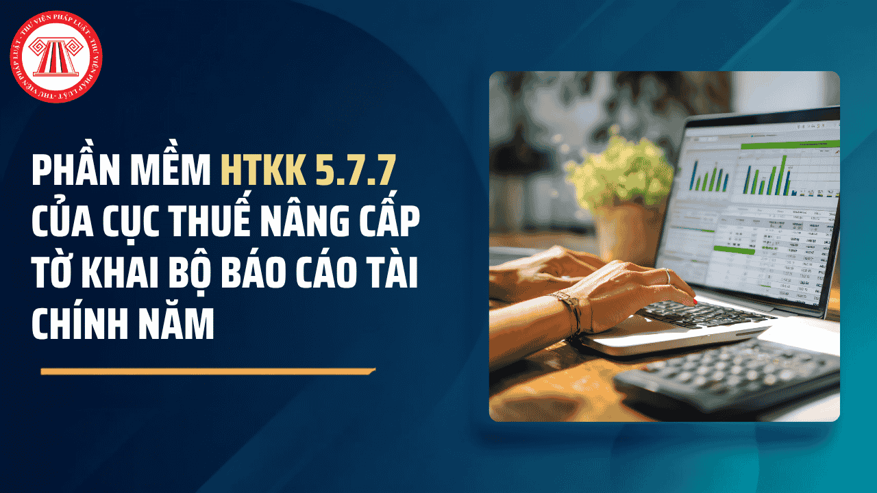 Tải về phần mềm HTKK 5.7.7 của Cục Thuế nâng cấp tờ khai Bộ báo cáo tài chính năm theo TT99 và TT200