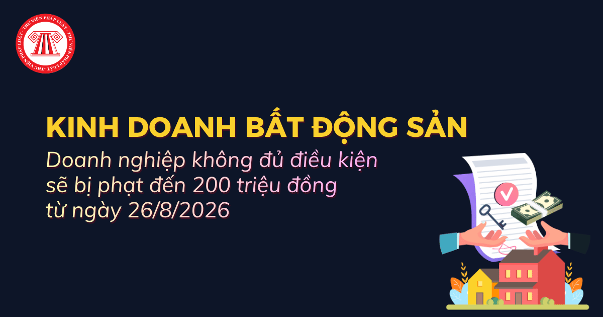 Doanh nghiệp kinh doanh bất động sản không đủ điều kiện sẽ bị phạt đến 200 triệu đồng từ ngày 26/8/2026 đúng không?