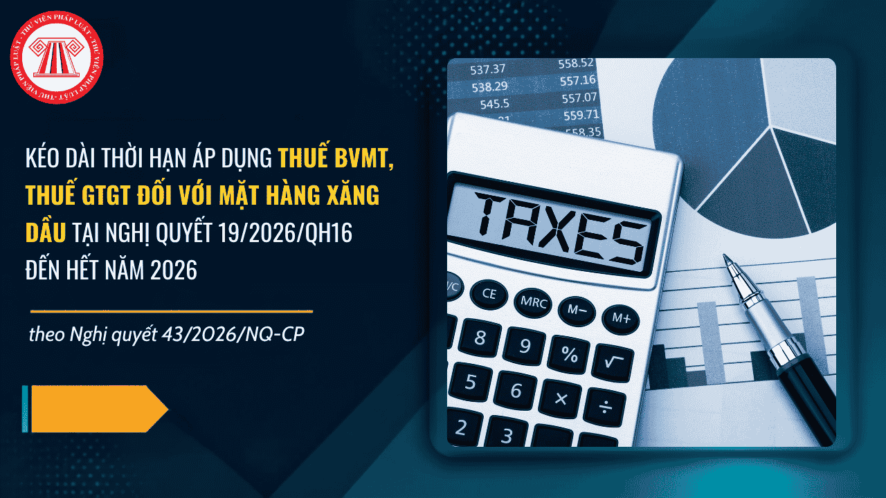 Nghị quyết 43/2026/NQ-CP về việc kéo dài thời hạn áp dụng thuế BVMT, thuế GTGT