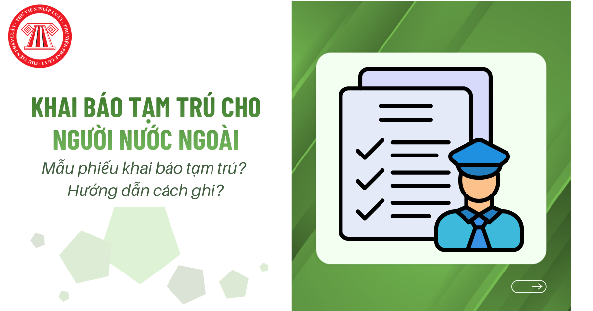 Mẫu phiếu khai báo tạm trú cho người nước ngoài hiện nay là mẫu nào? Hướng dẫn cách ghi?