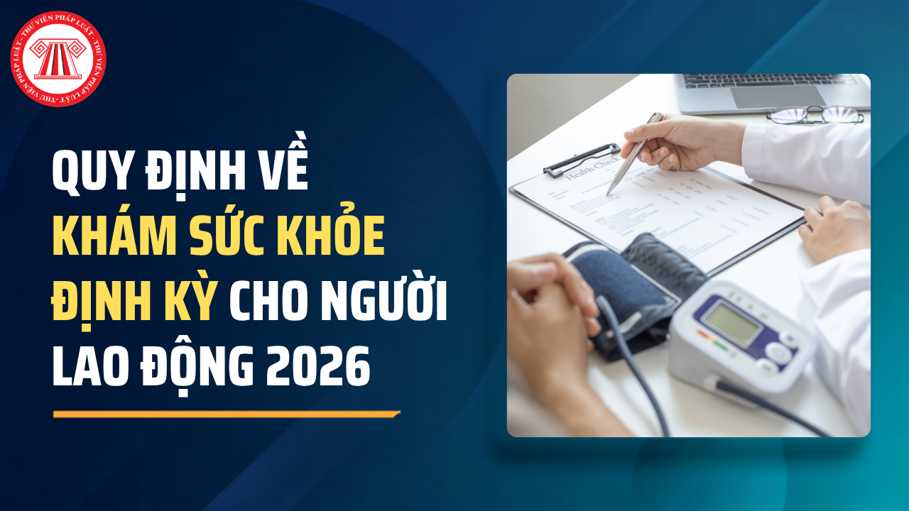 Quy định về khám sức khỏe định kỳ cho người lao động 2026? Khám sức khỏe định kỳ cho người lao động 2026 gồm những nội dung gì?