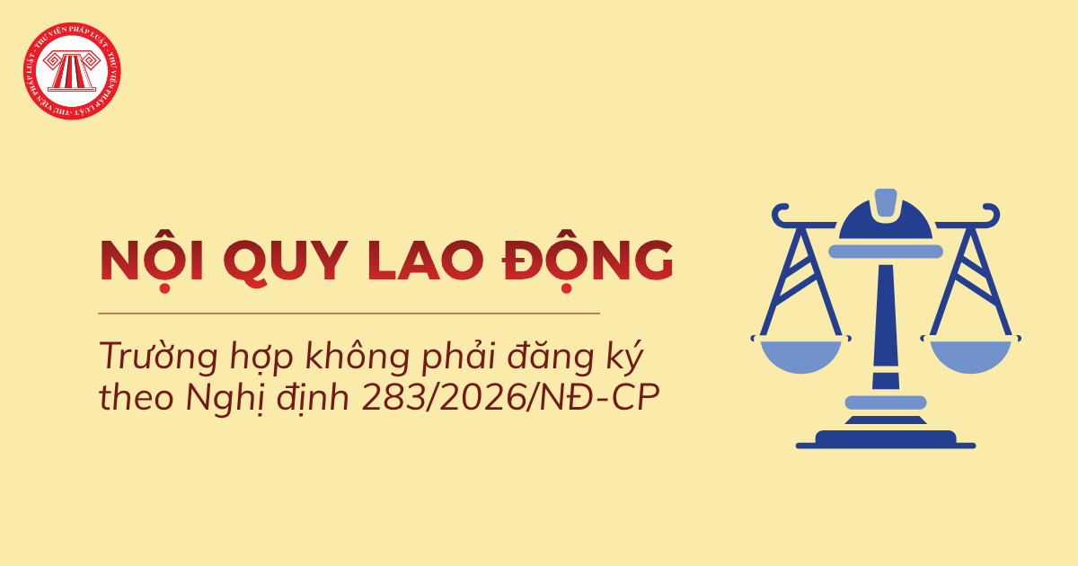 Doanh nghiệp nào không phải nộp hồ sơ đăng ký nội quy lao động theo Nghị định 283 2026 NĐ CP?