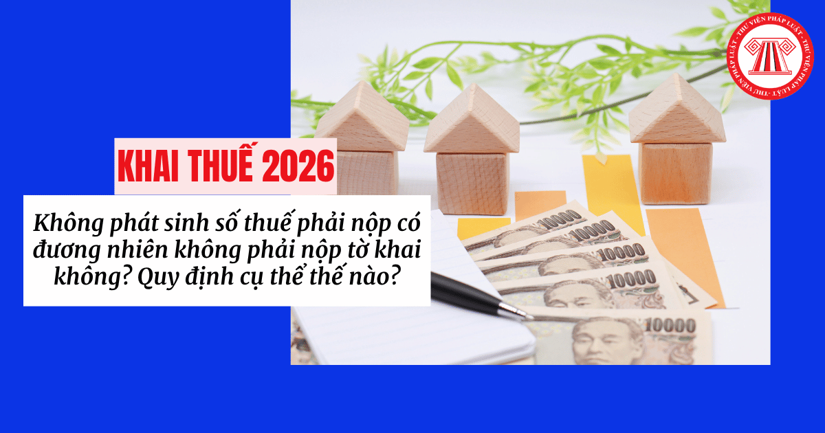 Không phát sinh số thuế phải nộp có đương nhiên không phải nộp tờ khai không? Quy định cụ thể thế nào?