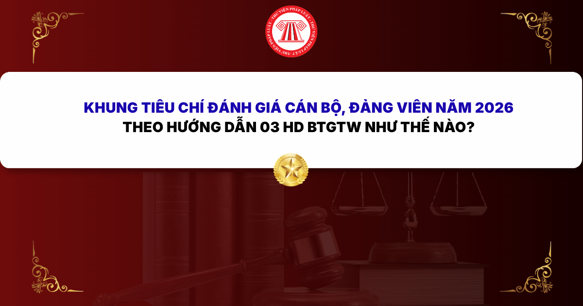 Khung tiêu chí đánh giá cán bộ, đảng viên năm 2026 theo Hướng dẫn 03 HD BTGTW như thế nào?