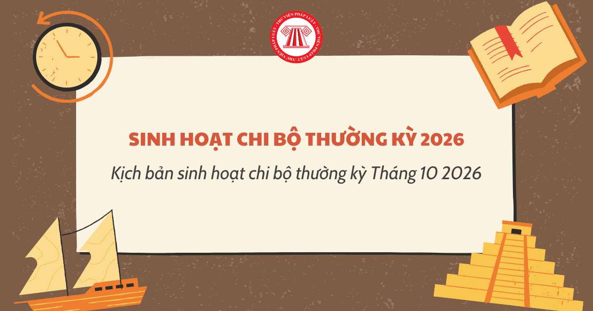 Kịch bản sinh hoạt chi bộ thường kỳ Tháng 10 2026 thế nào? File Mẫu kịch bản sinh hoạt chi bộ thường kỳ 2026?