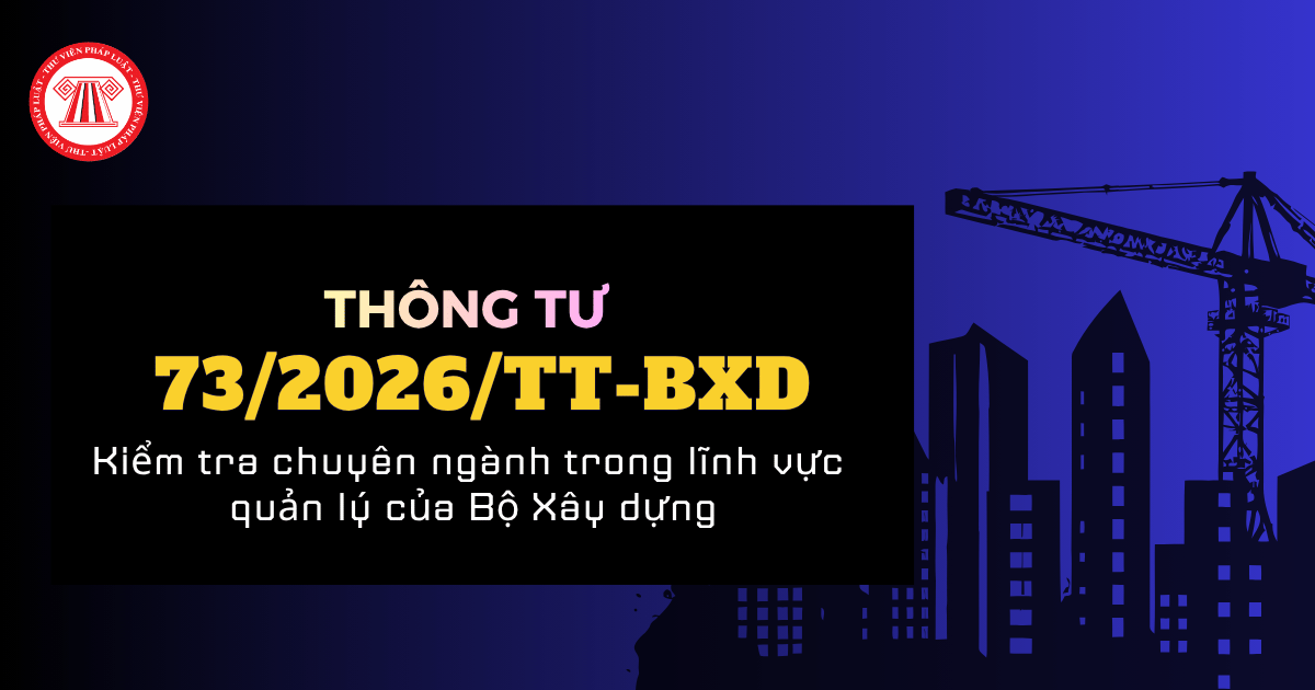 Thông tư 73 2026 TT BXD về kiểm tra chuyên ngành trong lĩnh vực quản lý Nhà nước của Bộ Xây dựng chi tiết ra sao?