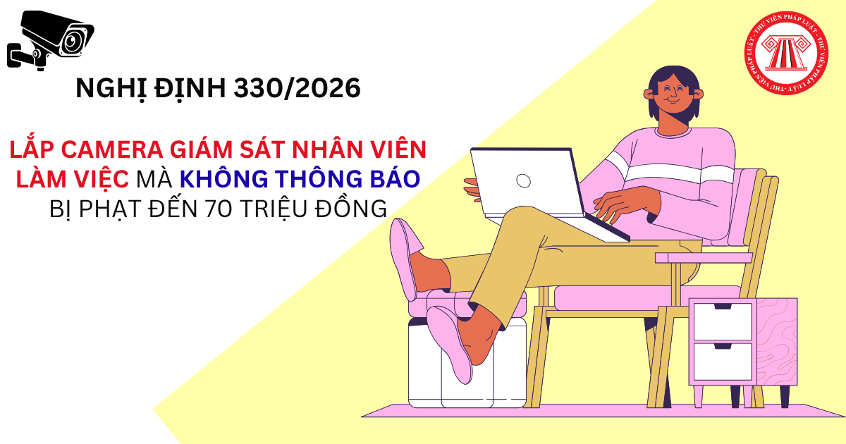 Lắp camera giám sát nhân viên làm việc mà không thông báo bị phạt đến 70 triệu đồng theo Nghị định 330/2026 đúng không?
