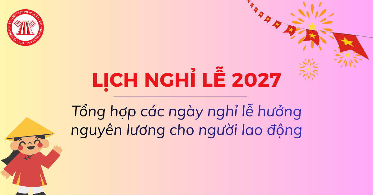 Tổng hợp các ngày nghỉ lễ hưởng nguyên lương năm 2027 cho người lao động chi tiết thế nào?