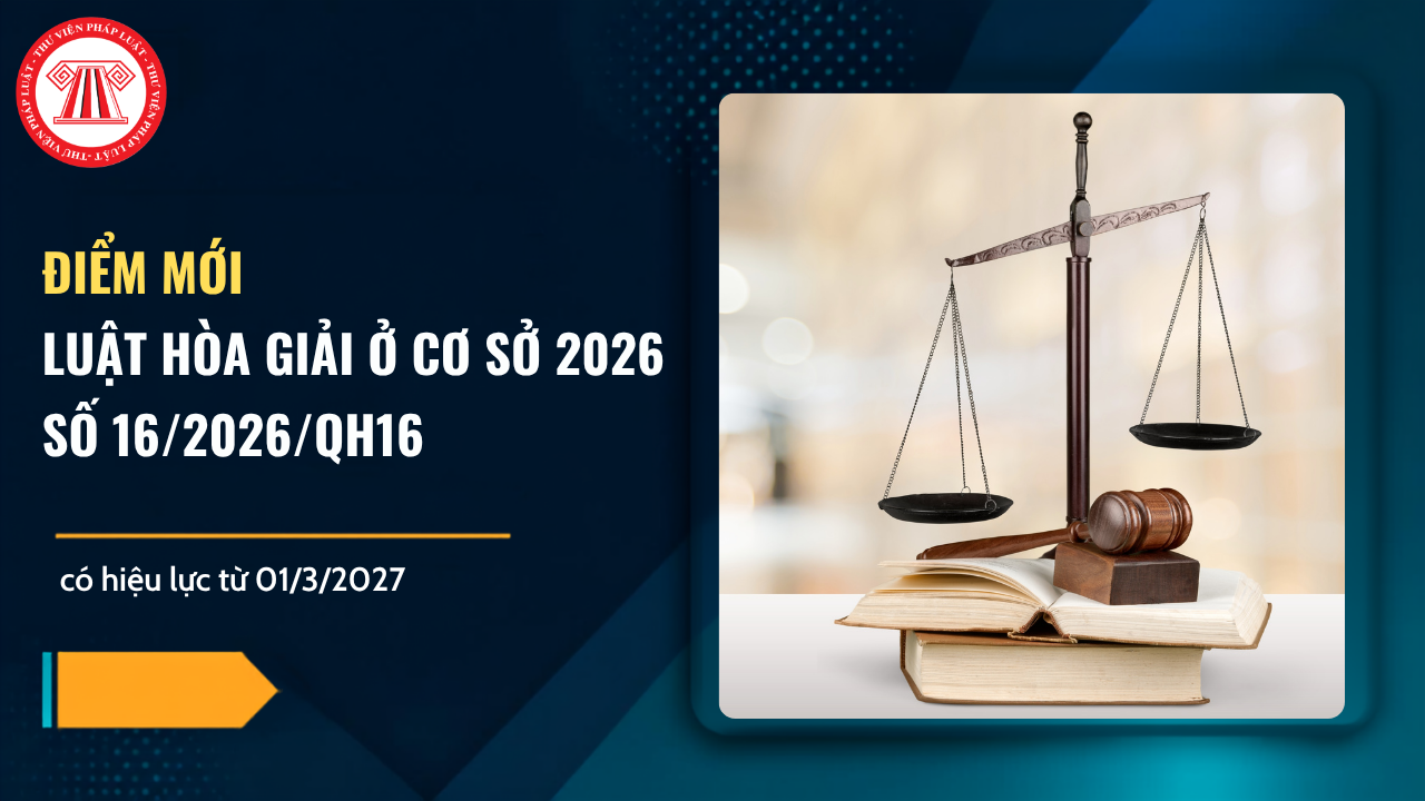 ĐIỂM MỚI Luật Hòa giải ở cơ sở 2026 số 16/2026/QH16 có hiệu lực từ 01/3/2027 chi tiết thế nào?