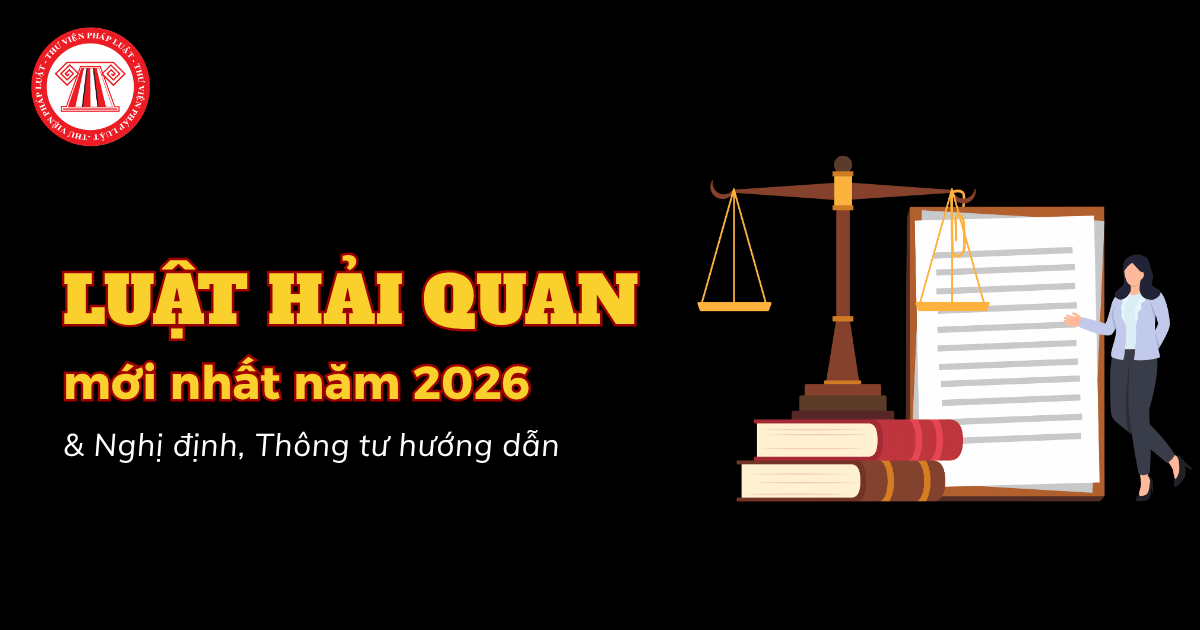 Luật Hải quan mới nhất 2026 và tổng hợp văn bản hướng dẫn đang có hiệu lực 