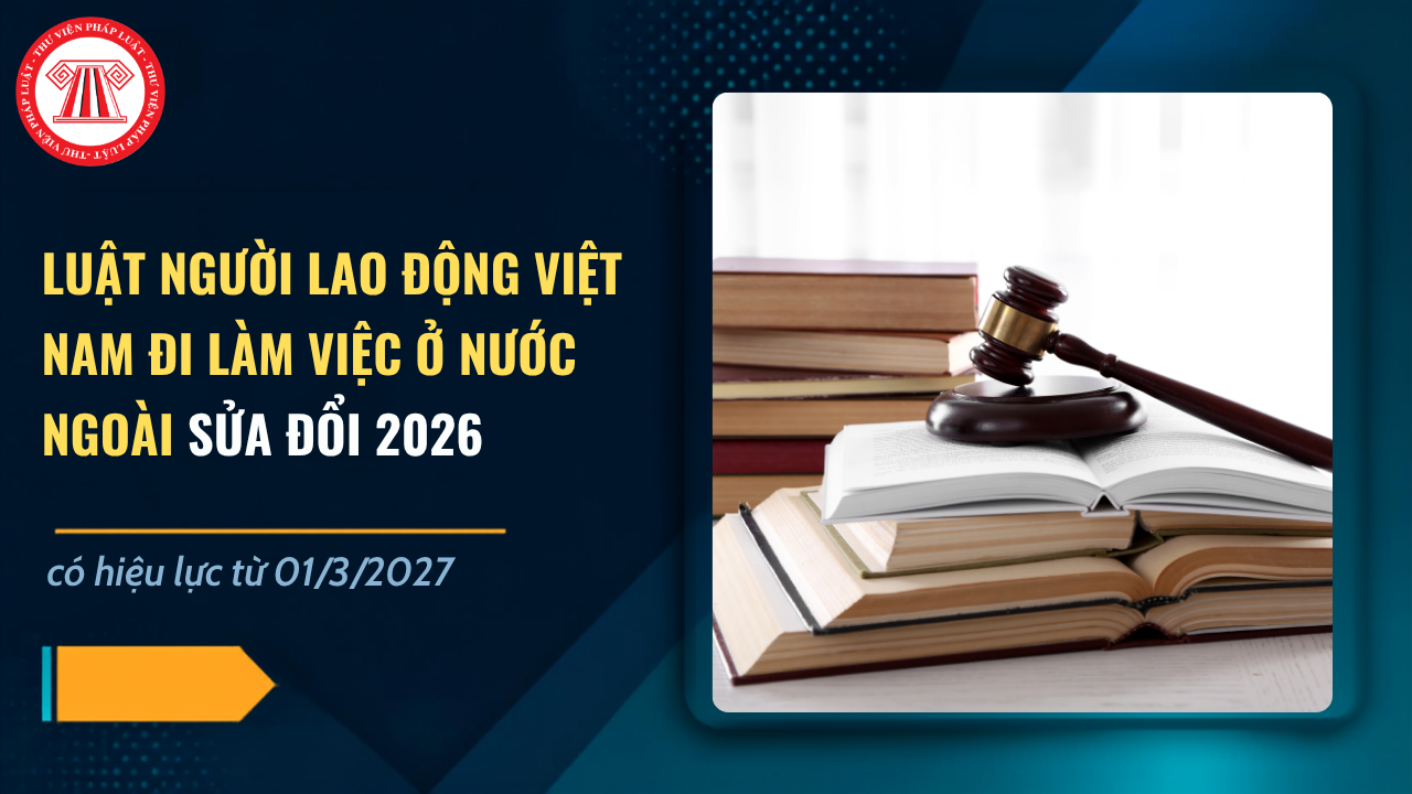 TỔNG HỢP những sửa đổi tại Luật Người lao động Việt Nam đi làm việc ở nước ngoài sửa đổi 2026 có hiệu lực từ 01/3/2027 chi tiết ra sao?