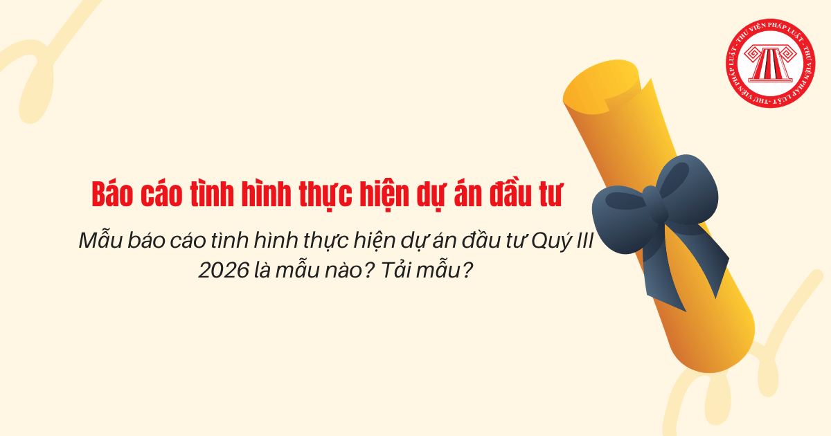 Mẫu báo cáo tình hình thực hiện dự án đầu tư Quý III 2026 là mẫu nào? Tải mẫu?