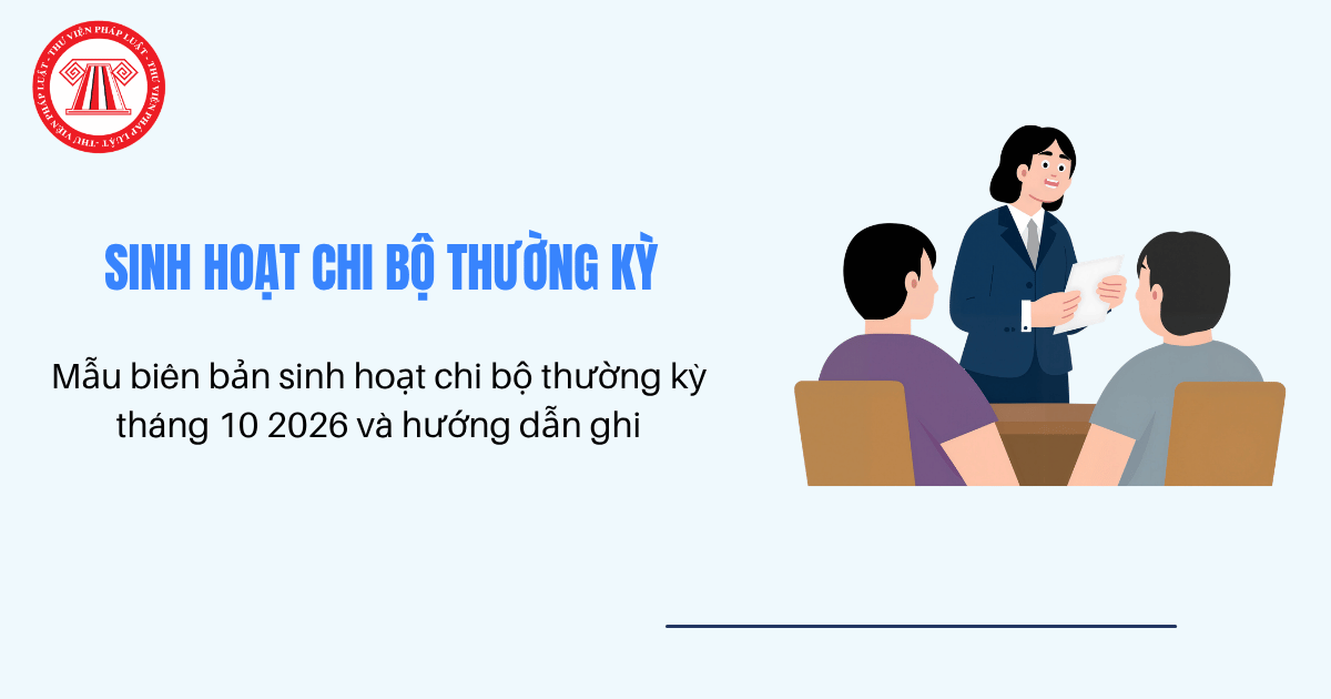Mẫu biên bản sinh hoạt chi bộ thường kỳ tháng 10 2026? Hướng dẫn ghi biên bản sinh hoạt chi bộ thường kỳ chi tiết?