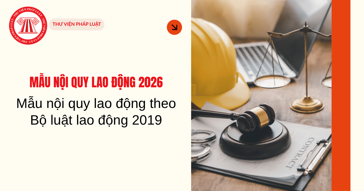 Mẫu nội quy lao động theo Bộ luật lao động 2019 có nội dung gì? Mẫu nội quy lao động 2026 Word?