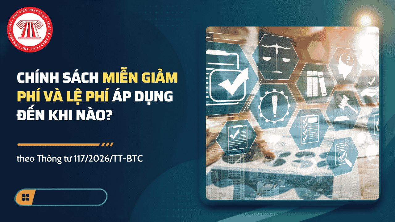 Chính sách miễn giảm phí và lệ phí theo Thông tư 117/2026/TT-BTC áp dụng đến khi nào?