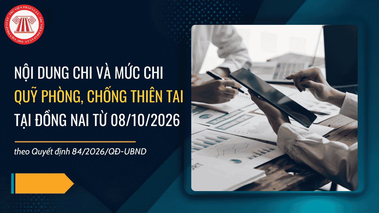 Quyết định 84 2026: Nội dung chi và mức chi Quỹ phòng chống thiên tai tại Đồng Nai từ 08/10/2026 chi tiết thế nào?