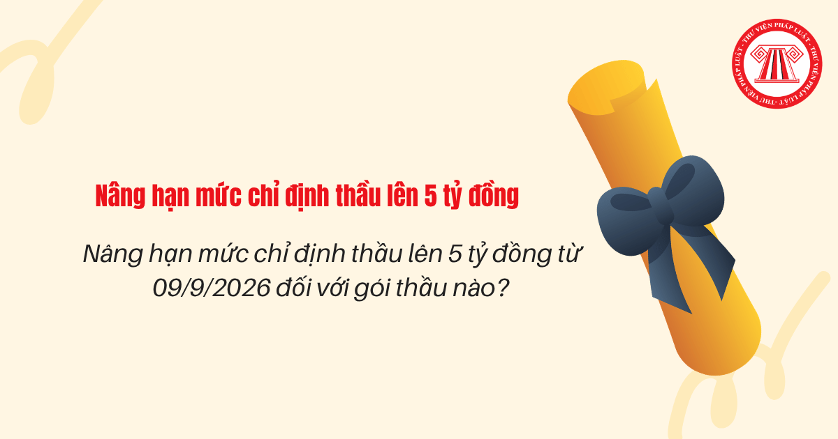 Nâng hạn mức chỉ định thầu lên 5 tỷ đồng từ 09/9/2026 đối với gói thầu nào?