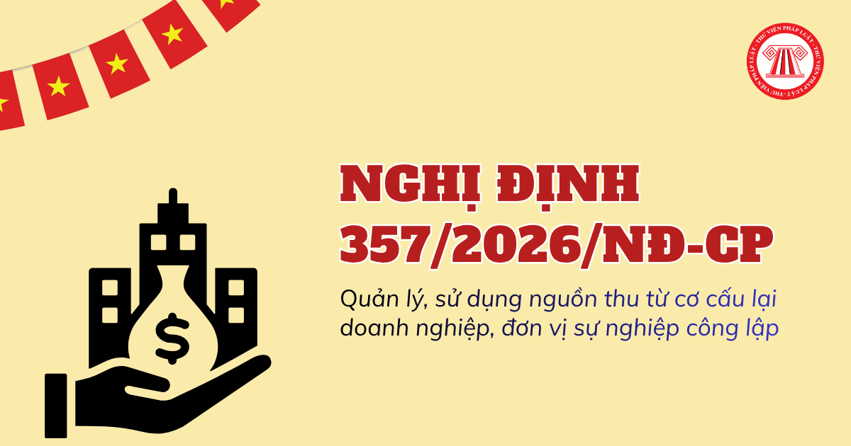 Nghị định 357/2026/NĐ-CP về quản lý, sử dụng nguồn thu từ cơ cấu lại doanh nghiệp, đơn vị sự nghiệp công lập ra sao?