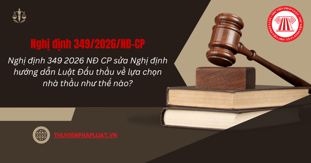 Nghị định 349 2026 NĐ CP sửa Nghị định hướng dẫn Luật Đấu thầu về lựa chọn nhà thầu như thế nào?