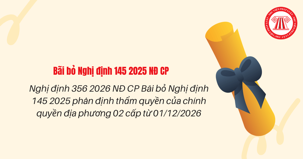 Nghị định 356 2026 NĐ CP Bãi bỏ Nghị định 145 2025 phân định thẩm quyền của chính quyền địa phương 02 cấp từ 01/12/2026 đúng không?