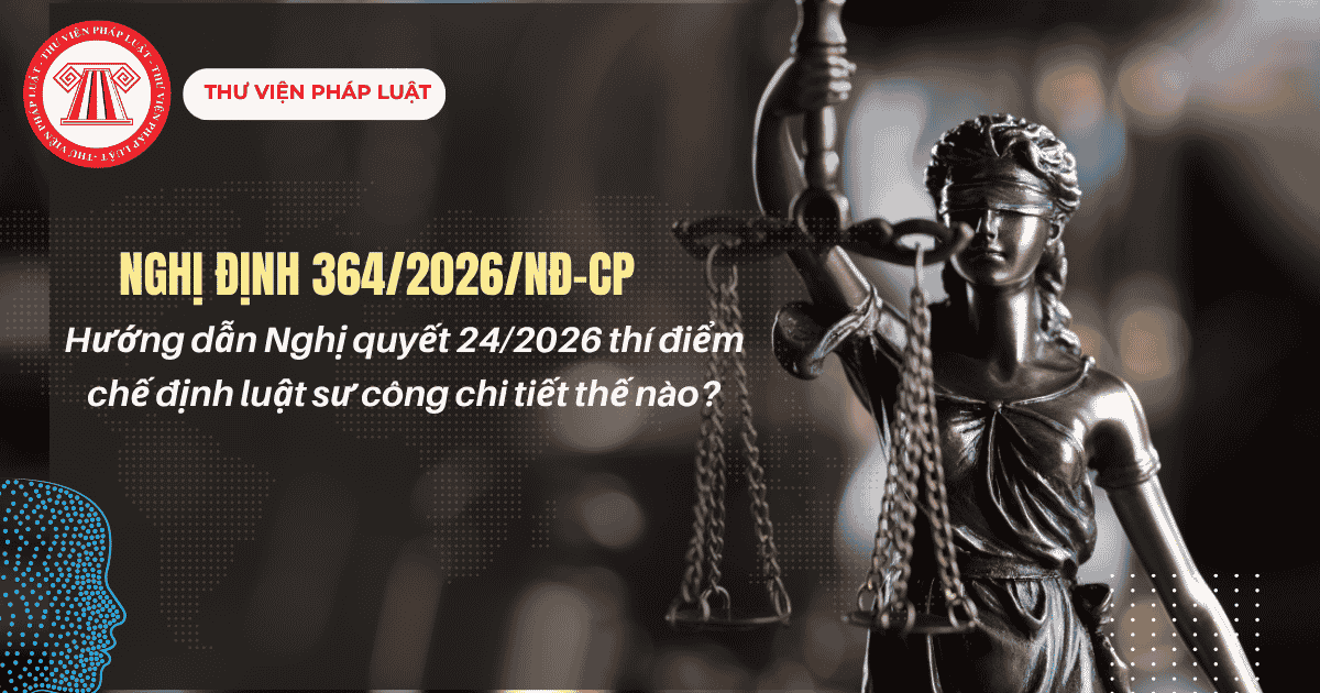 Nghị định 364 2026 NĐ CP hướng dẫn Nghị quyết 24/2026 thí điểm chế định luật sư công chi tiết thế nào?