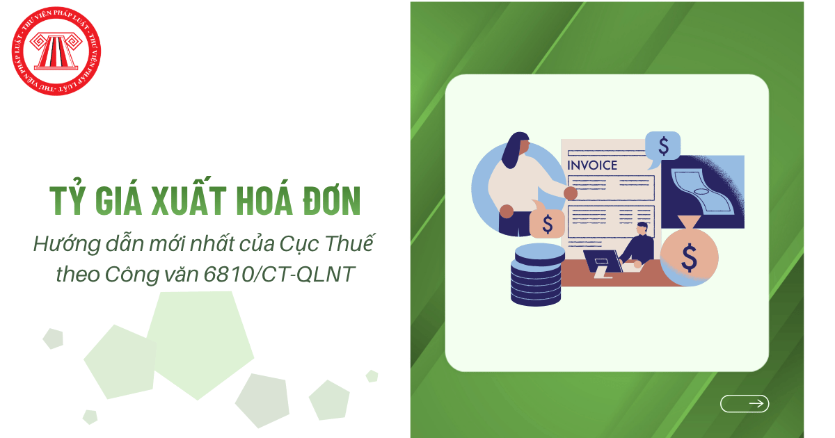 TỶ GIÁ XUẤT HOÁ ĐƠN: Hướng dẫn mới nhất của Cục Thuế theo Công văn 6810/CT-QLNT thế nào?