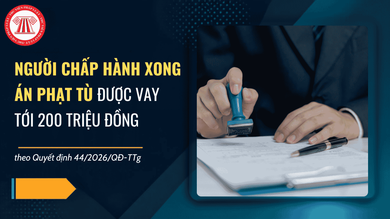 Người chấp hành xong án phạt tù được vay tới 200 triệu đồng theo Quyết định 44/2026/QĐ-TTg chi tiết thế nào?