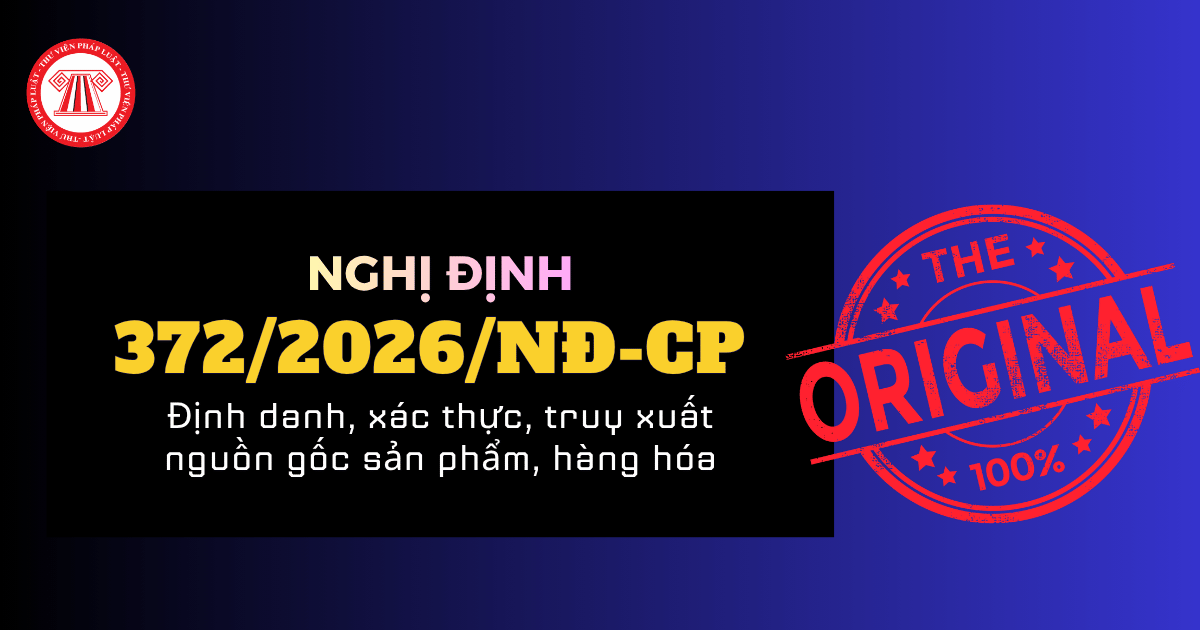 Nghị định 372/2026/NĐ-CP về định danh, xác thực, truy xuất nguồn gốc sản phẩm, hàng hóa chi tiết ra sao?