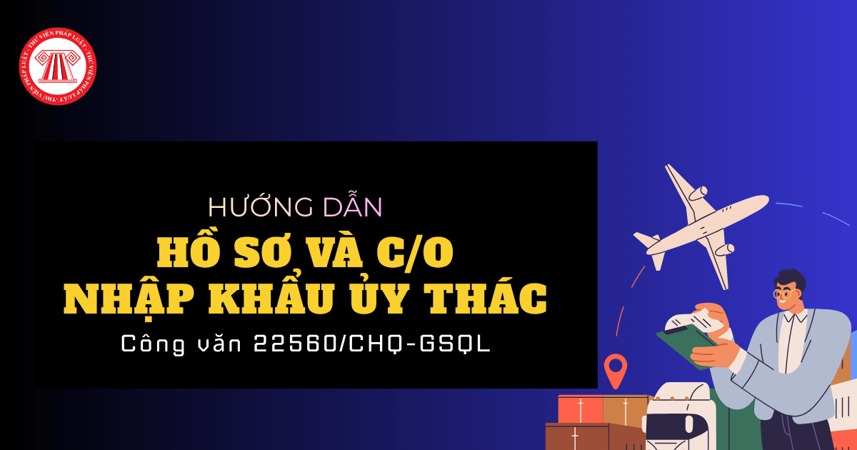 Công văn 22560/CHQ-GSQL về hồ sơ và C/O trong trường hợp nhập khẩu ủy thác chi tiết ra sao?