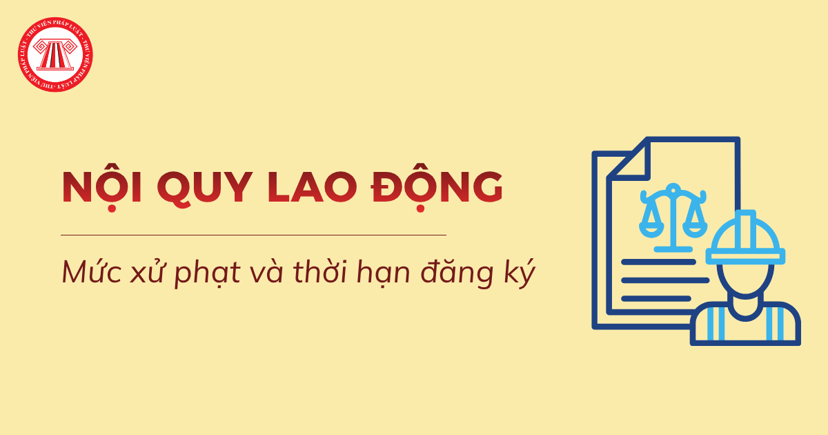 Doanh nghiệp không nộp nội quy lao động bị phạt bao nhiêu tiền từ 10/9/2026? Thời hạn đăng ký nội quy lao động ra sao?