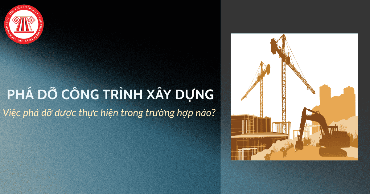 Việc phá dỡ công trình xây dựng được thực hiện trong trường hợp nào theo quy định? 