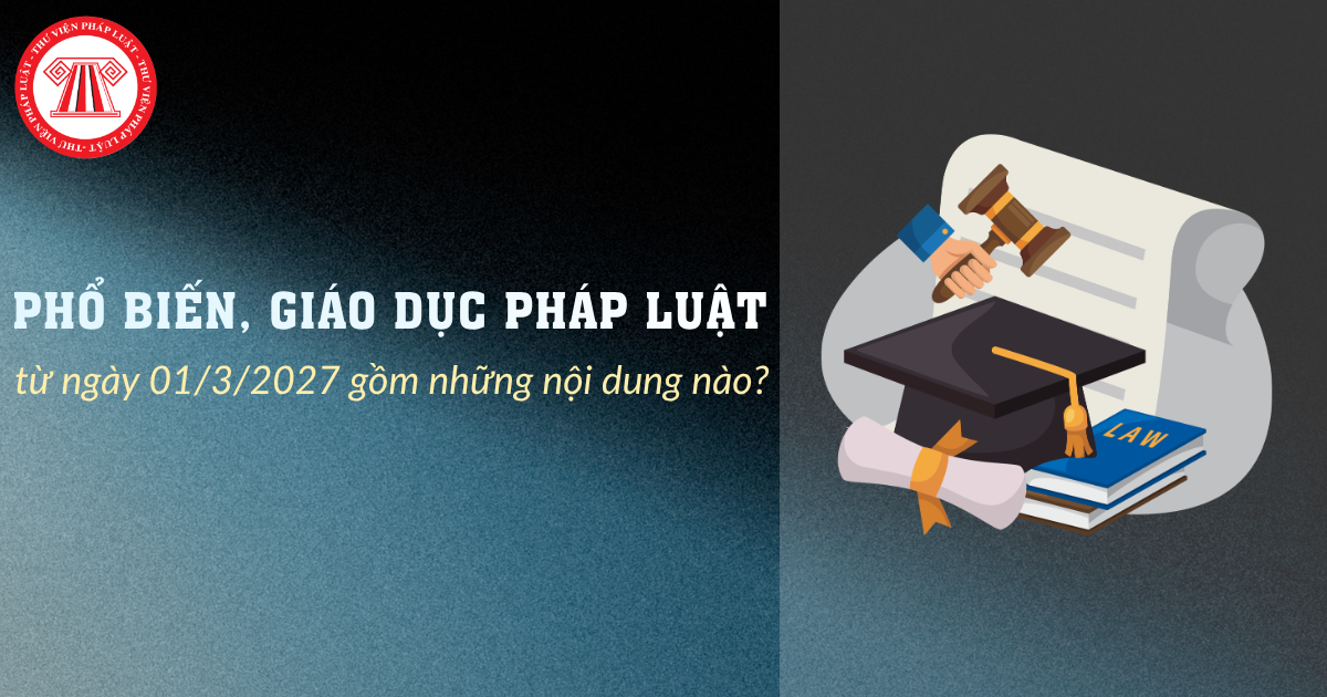 Phổ biến, giáo dục pháp luật từ ngày 01/3/2027 gồm những nội dung nào?