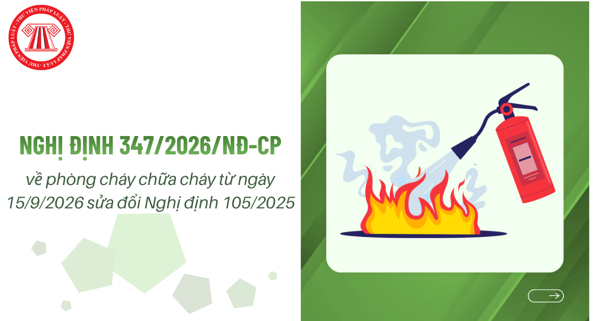 Nghị định 347/2026/NĐ-CP về phòng cháy chữa cháy từ ngày 15/9/2026 sửa đổi Nghị định 105/2025 chi tiết?
