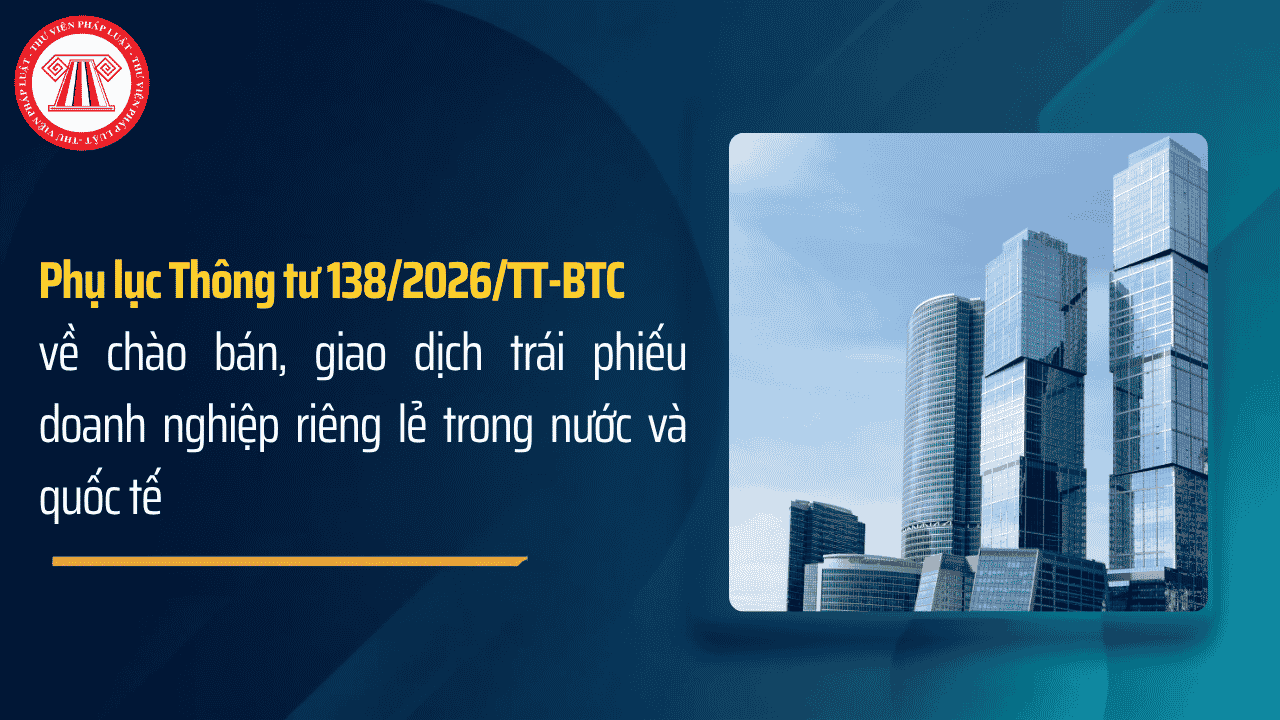 TOÀN BỘ Phụ lục Thông tư 138 2026 TT BTC về chào bán trái phiếu doanh nghiệp riêng lẻ trong nước và quốc tế? Tải về Phụ lục Thông tư 138 2026 TT BTC?