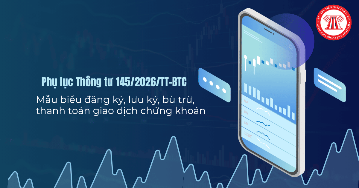 PHỤ LỤC Thông tư 145 2026 TT BTC Mẫu biểu đăng ký, lưu ký, bù trừ, thanh toán giao dịch chứng khoán