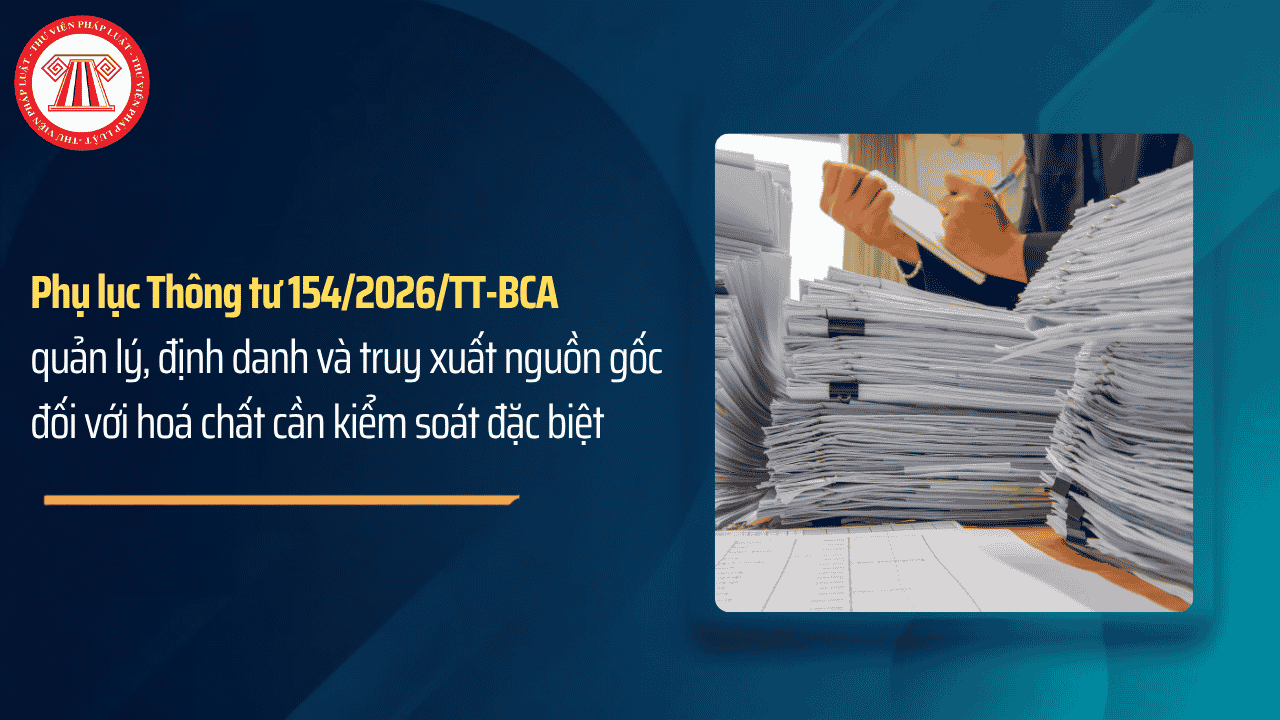 Phụ lục Thông tư 154 2026 TT BCA quản lý, định danh và truy xuất nguồn gốc đối với hoá chất cần kiểm soát đặc biệt chi tiết ra sao?