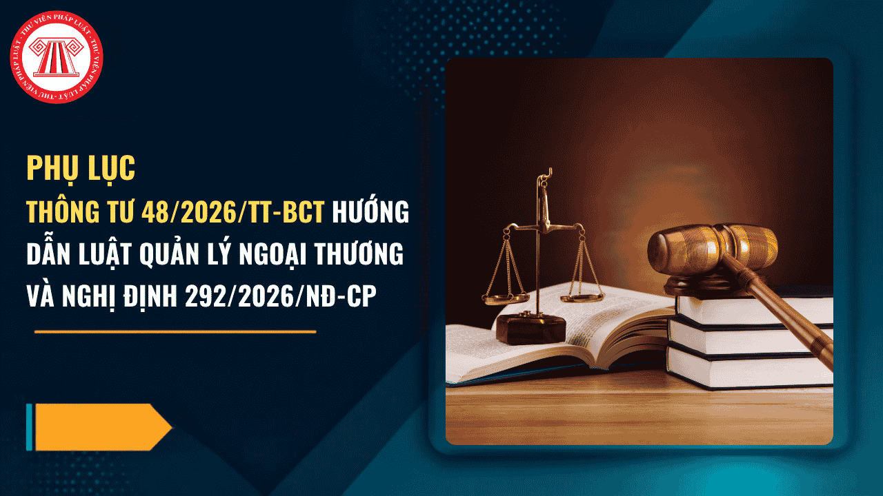 TẢI VỀ Phụ lục Thông tư 48 2026 TT BCT hướng dẫn Luật Quản lý ngoại thương và Nghị định 292 2026 ra sao? 