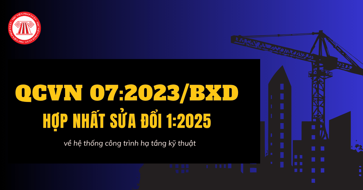 Tải QCVN 07:2023/BXD hợp nhất Sửa đổi 1:2025 QCVN 07:2023/BXD Hệ thống công trình hạ tầng kỹ thuật ở đâu?