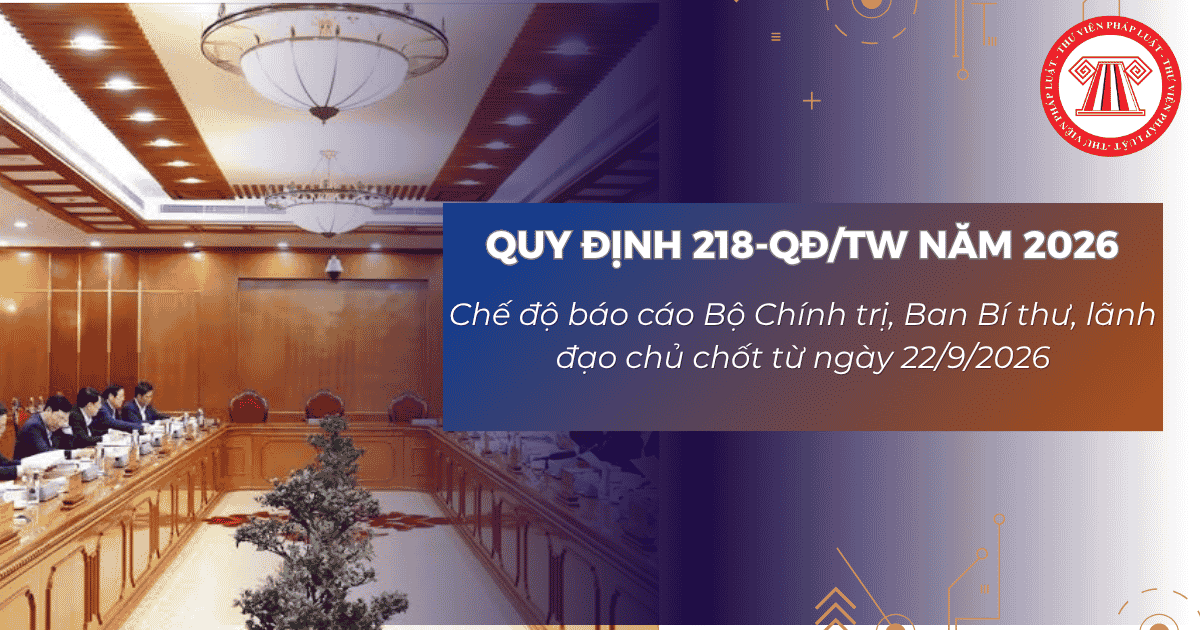 Quy định 218 QĐ TW 2026 Chế độ báo cáo Bộ Chính trị, Ban Bí thư, lãnh đạo chủ chốt quy định chi tiết thế nào?