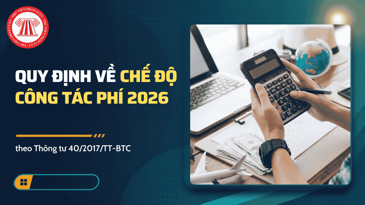 CHẾ ĐỘ CÔNG TÁC PHÍ năm 2026 theo Thông tư 40 chi tiết thế nào? Quy định về chế độ công tác phí 2026 theo Thông tư 40?