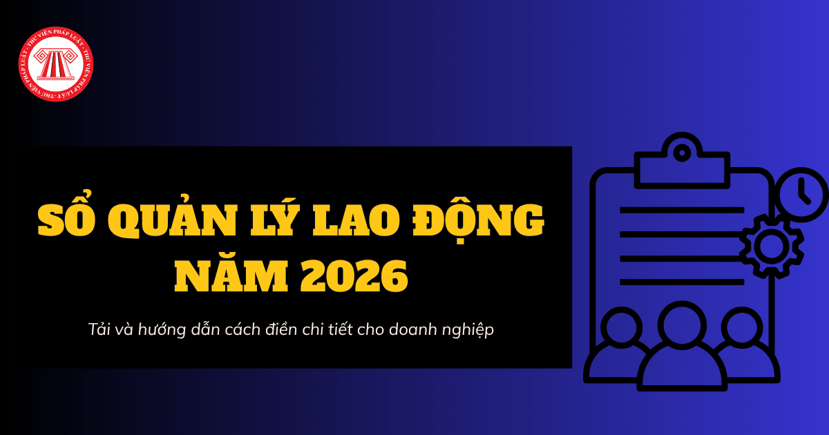 Tải Mẫu SỔ QUẢN LÝ LAO ĐỘNG năm 2026 và hướng dẫn cách điền chi tiết cho doanh nghiệp?