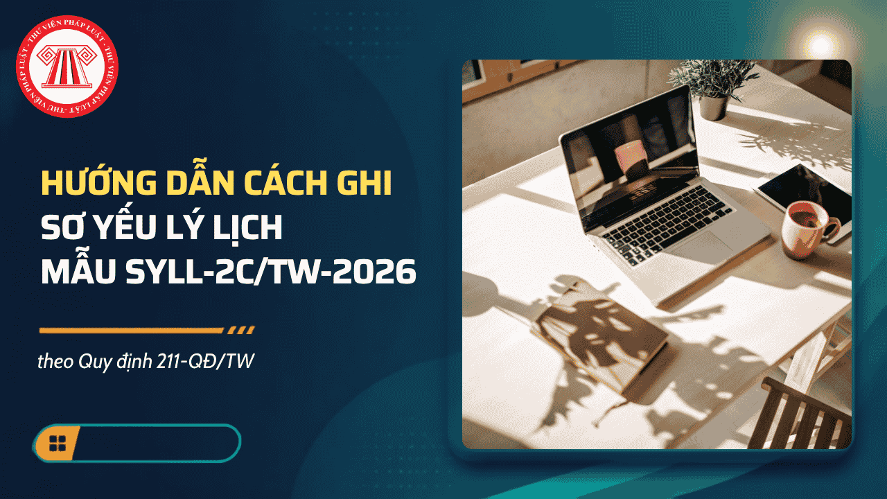 Hướng dẫn cách ghi mẫu SYLL-2c/TW-2026 Sơ yếu lý lịch theo Quy định 211-QĐ/TW chi tiết ra sao?