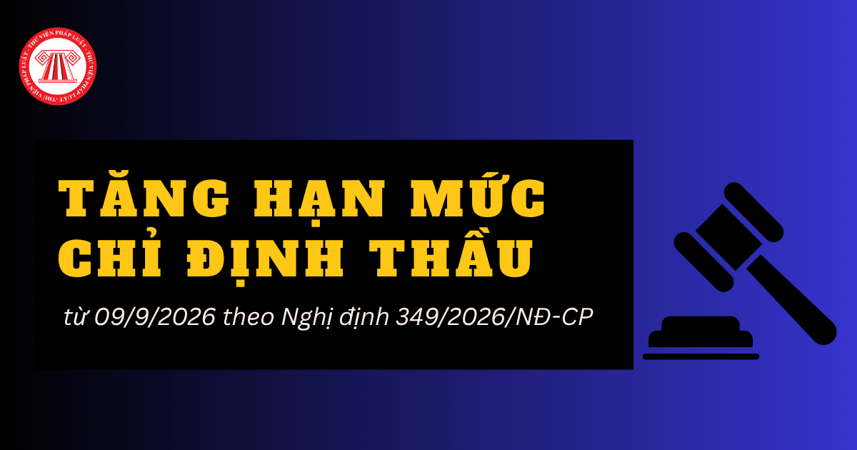 Nghị định 349 2026 NĐ CP tăng mức chỉ định thầu từ 09/9/2026 chi tiết ra sao?