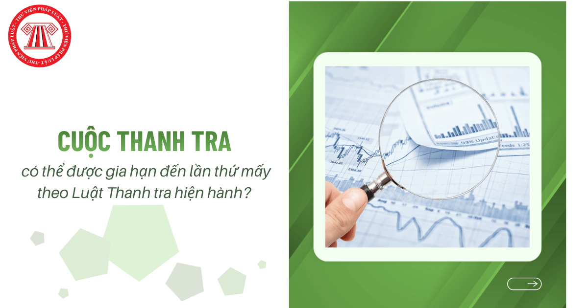 Cuộc thanh tra kéo dài bao lâu? Cuộc thanh tra có thể được gia hạn đến lần thứ mấy theo Luật Thanh tra hiện hành?