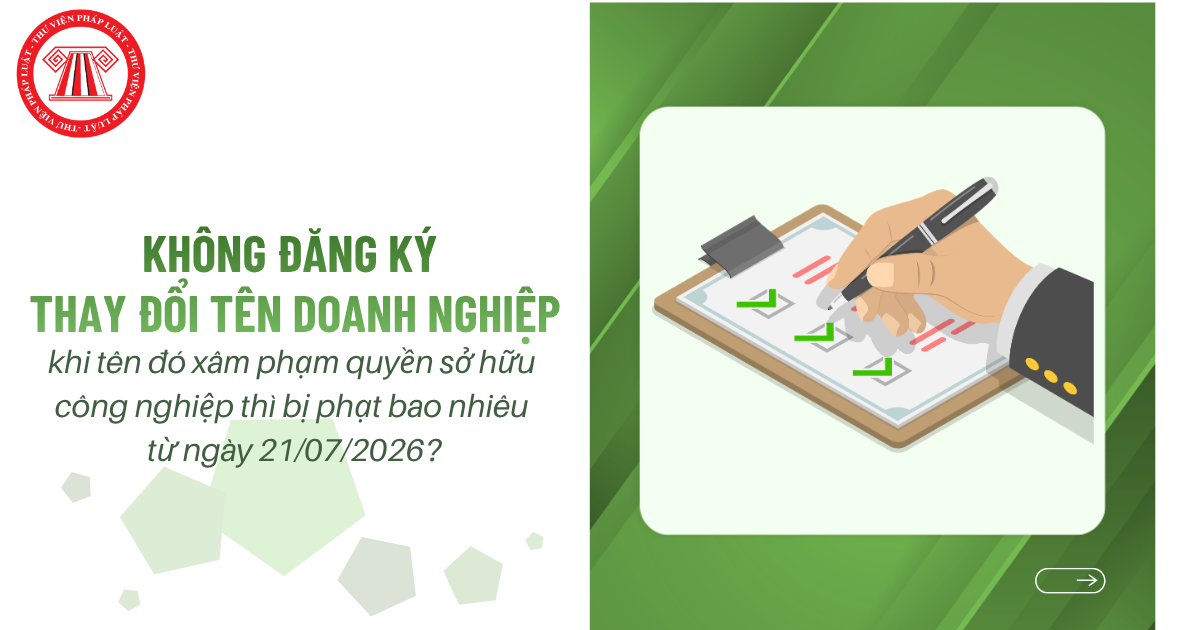 Không đăng ký thay đổi tên doanh nghiệp khi tên đó xâm phạm quyền sở hữu công nghiệp thì bị phạt bao nhiêu từ ngày 21/07/2026?