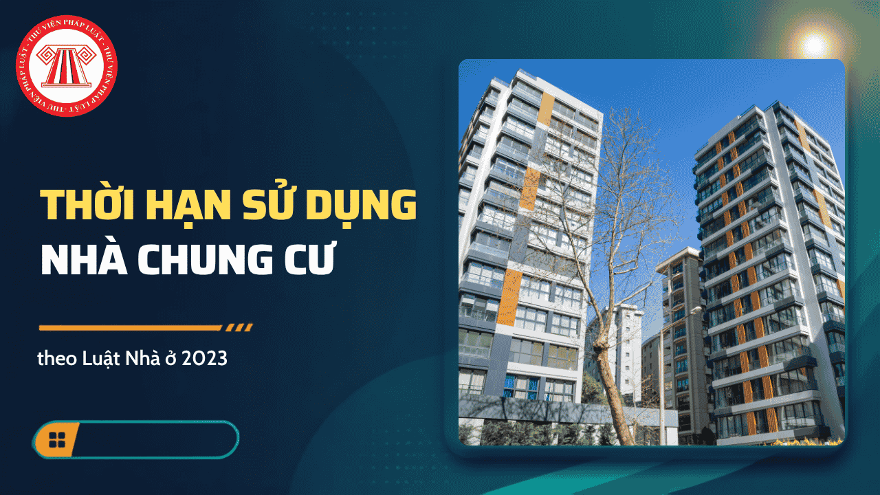 Thời hạn sử dụng nhà chung cư theo Luật Nhà ở 2023 được quy định thế nào?