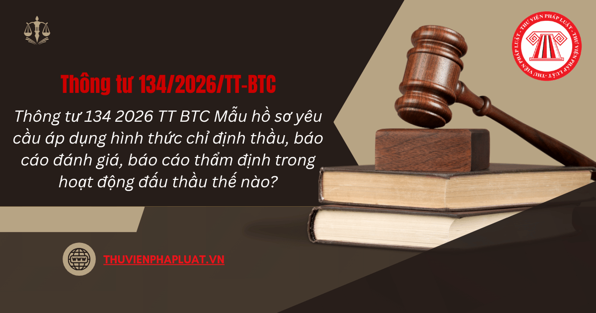 Thông tư 134 2026 TT BTC Mẫu hồ sơ yêu cầu áp dụng hình thức chỉ định thầu, báo cáo đánh giá, báo cáo thẩm định trong hoạt động đấu thầu chi tiết thế nào?