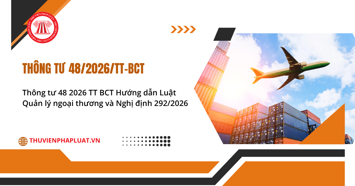 Thông tư 48 2026 TT BCT Hướng dẫn Luật Quản lý ngoại thương và Nghị định 292/2026 chi tiết thế nào? File Thông tư 48 2026 TT BCT?