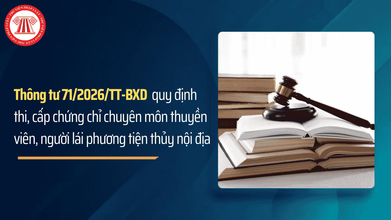 Thông tư 71 2026 TT BXD quy định thi, cấp chứng chỉ chuyên môn thuyền viên, người lái phương tiện thủy nội địa từ 15/11/2026 chi tiết thế nào?